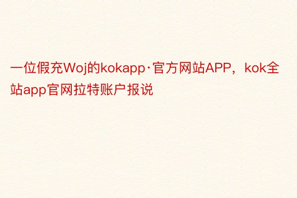 一位假充Woj的kokapp·官方网站APP，kok全站app官网拉特账户报说