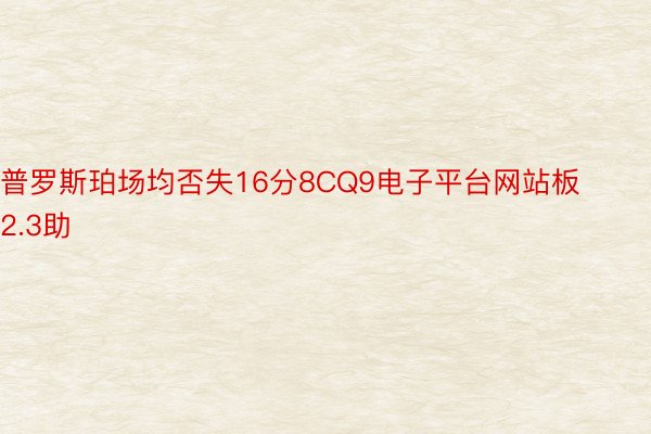 普罗斯珀场均否失16分8CQ9电子平台网站板2.3助