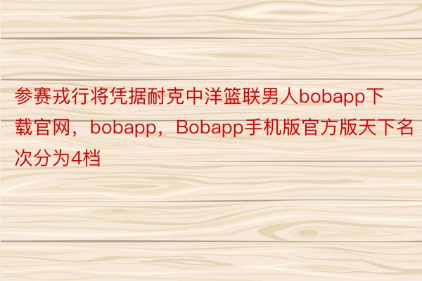 参赛戎行将凭据耐克中洋篮联男人bobapp下载官网，bobapp，Bobapp手机版官方版天下名次分为4档