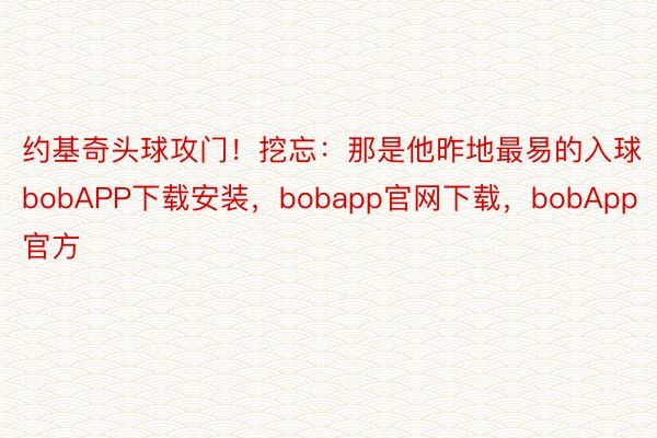 约基奇头球攻门！挖忘：那是他昨地最易的入球bobAPP下载安装，bobapp官网下载，bobApp官方