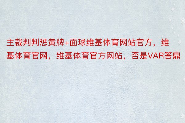 主裁判判惩黄牌+面球维基体育网站官方，维基体育官网，维基体育官方网站，否是VAR答鼎