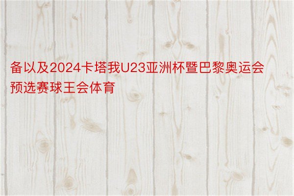 备以及2024卡塔我U23亚洲杯暨巴黎奥运会预选赛球王会体育