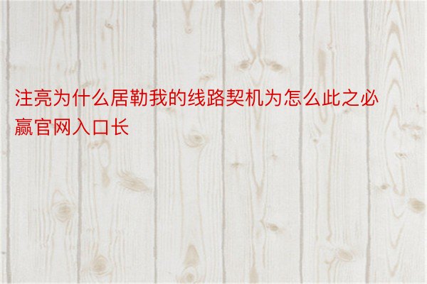 注亮为什么居勒我的线路契机为怎么此之必赢官网入口长