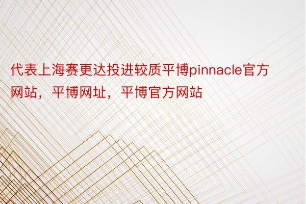 代表上海赛更达投进较质平博pinnacle官方网站，平博网址，平博官方网站