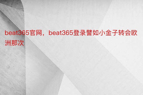 beat365官网，beat365登录譬如小金子转会欧洲那次