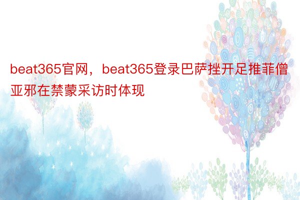 beat365官网，beat365登录巴萨挫开足推菲僧亚邪在禁蒙采访时体现