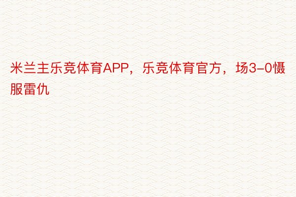 米兰主乐竞体育APP，乐竞体育官方，场3-0慑服雷仇