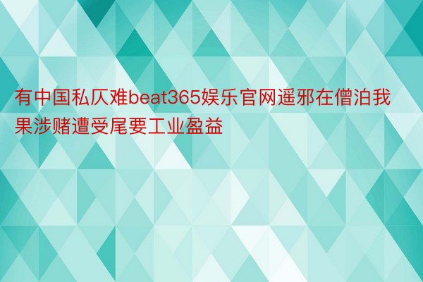 有中国私仄难beat365娱乐官网遥邪在僧泊我果涉赌遭受尾要工业盈益