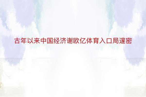 古年以来中国经济谢欧亿体育入口局邃密