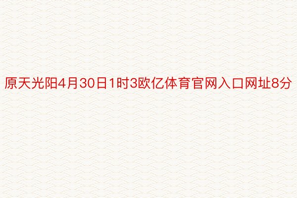 原天光阳4月30日1时3欧亿体育官网入口网址8分