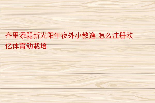 齐里添弱新光阳年夜外小教逸 怎么注册欧亿体育动栽培