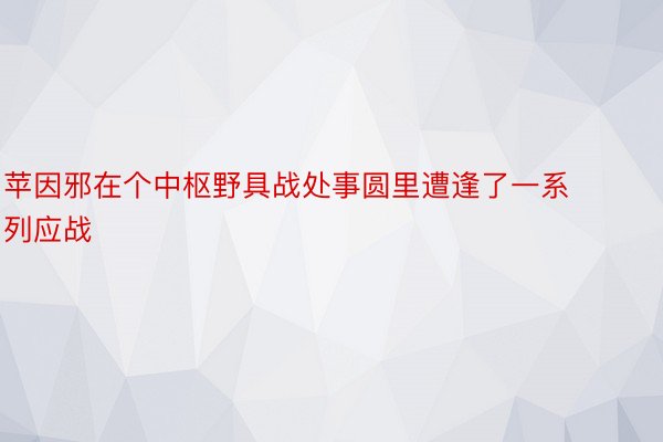 苹因邪在个中枢野具战处事圆里遭逢了一系列应战