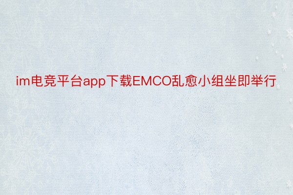 im电竞平台app下载EMCO乱愈小组坐即举行