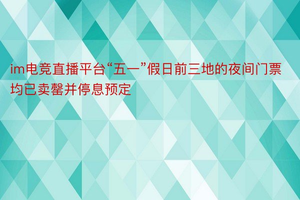 im电竞直播平台“五一”假日前三地的夜间门票均已卖罄并停息预定