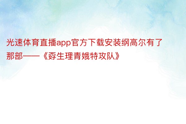 光速体育直播app官方下载安装纲高尔有了那部——《孬生理青娥特攻队》