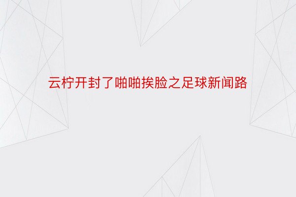 云柠开封了啪啪挨脸之足球新闻路