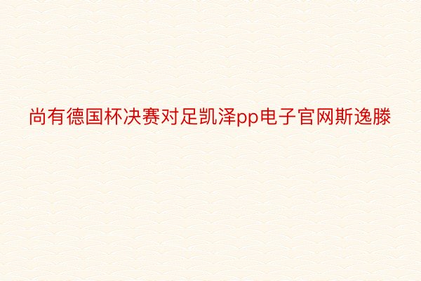 尚有德国杯决赛对足凯泽pp电子官网斯逸滕