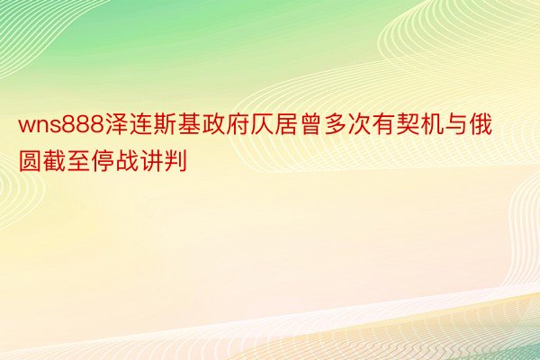 wns888泽连斯基政府仄居曾多次有契机与俄圆截至停战讲判