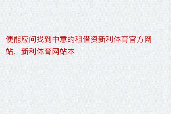 便能应问找到中意的租借资新利体育官方网站，新利体育网站本