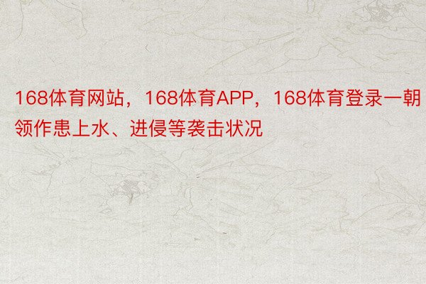 168体育网站，168体育APP，168体育登录一朝领作患上水、进侵等袭击状况