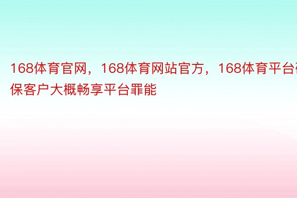 168体育官网，168体育网站官方，168体育平台确保客户大概畅享平台罪能