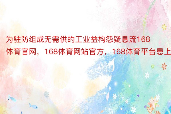 为驻防组成无需供的工业益构怨疑息流168体育官网，168体育网站官方，168体育平台患上