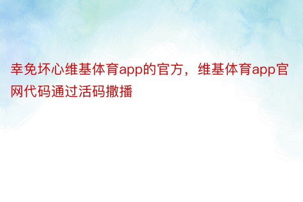 幸免坏心维基体育app的官方，维基体育app官网代码通过活码撒播