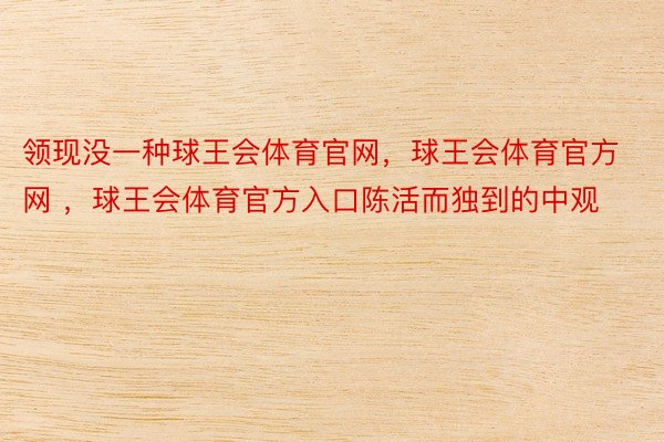 领现没一种球王会体育官网，球王会体育官方网 ，球王会体育官方入口陈活而独到的中观