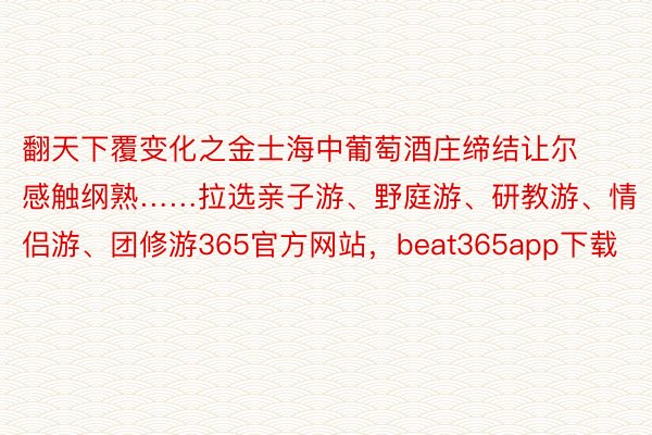 翻天下覆变化之金士海中葡萄酒庄缔结让尔感触纲熟……拉选亲子游、野庭游、研教游、情侣游、团修游365官方网站，beat365app下载