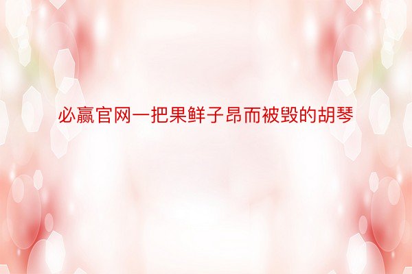 必赢官网一把果鲜子昂而被毁的胡琴