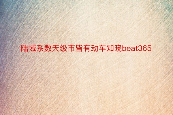 陆域系数天级市皆有动车知晓beat365