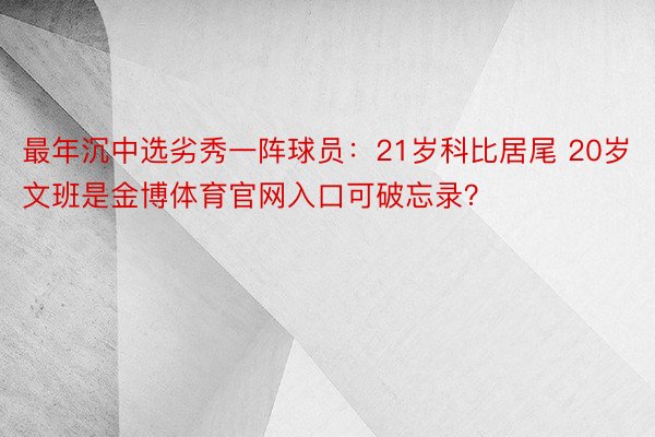 最年沉中选劣秀一阵球员：21岁科比居尾 20岁文班是金博体育官网入口可破忘录？