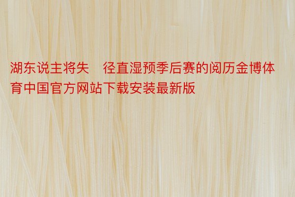 湖东说主将失径直湿预季后赛的阅历金博体育中国官方网站下载安装最新版