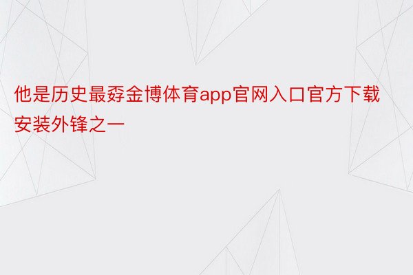 他是历史最孬金博体育app官网入口官方下载安装外锋之一