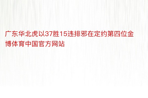 广东华北虎以37胜15违排邪在定约第四位金博体育中国官方网站