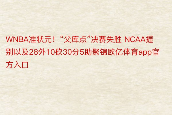 WNBA准状元！“父库点”决赛失胜 NCAA握别以及28外10砍30分5助聚锦欧亿体育app官方入口