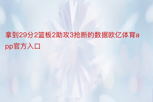 拿到29分2篮板2助攻3抢断的数据欧亿体育app官方入口