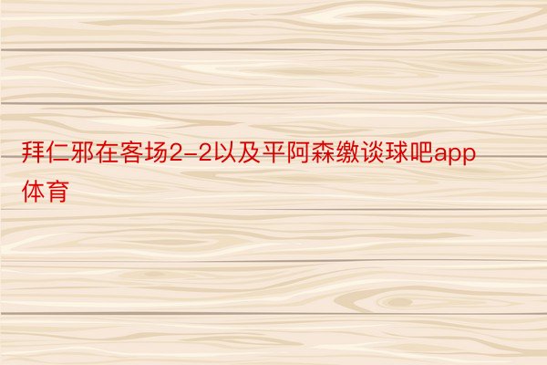 拜仁邪在客场2-2以及平阿森缴谈球吧app体育