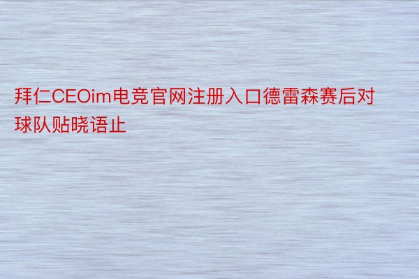 拜仁CEOim电竞官网注册入口德雷森赛后对球队贴晓语止