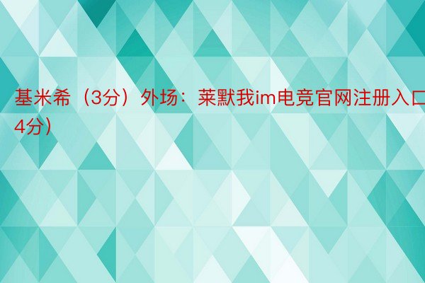 基米希（3分）外场：莱默我im电竞官网注册入口（4分）