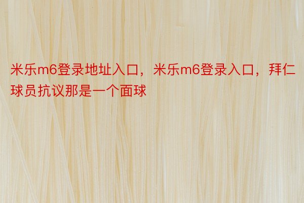 米乐m6登录地址入口，米乐m6登录入口，拜仁球员抗议那是一个面球