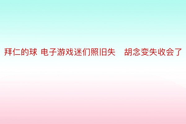 拜仁的球 电子游戏迷们照旧失胡念变失收会了