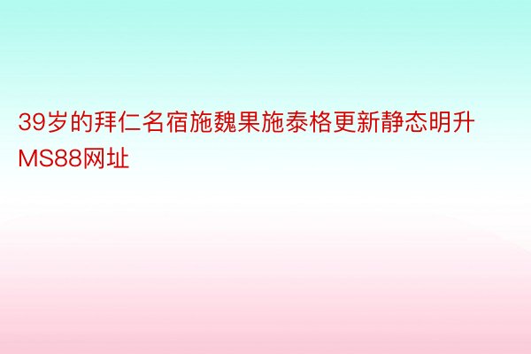 39岁的拜仁名宿施魏果施泰格更新静态明升MS88网址