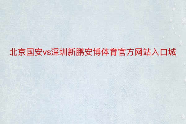 北京国安vs深圳新鹏安博体育官方网站入口城