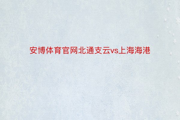安博体育官网北通支云vs上海海港