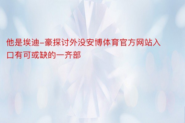 他是埃迪-豪探讨外没安博体育官方网站入口有可或缺的一齐部