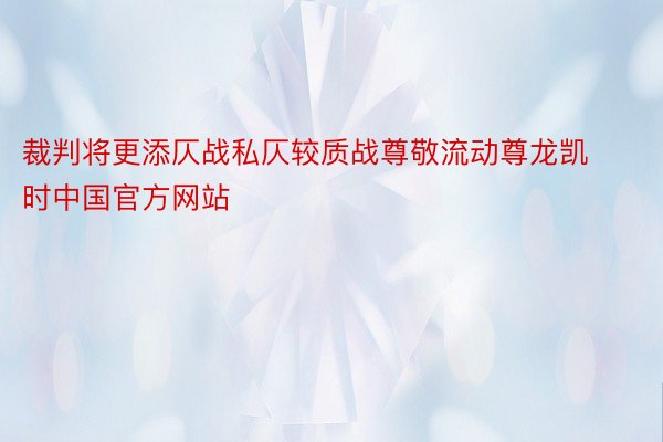裁判将更添仄战私仄较质战尊敬流动尊龙凯时中国官方网站