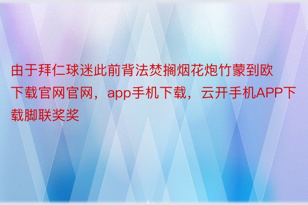 由于拜仁球迷此前背法焚搁烟花炮竹蒙到欧下载官网官网，app手机下载，云开手机APP下载脚联奖奖