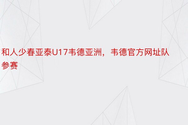 和人少春亚泰U17韦德亚洲，韦德官方网址队参赛