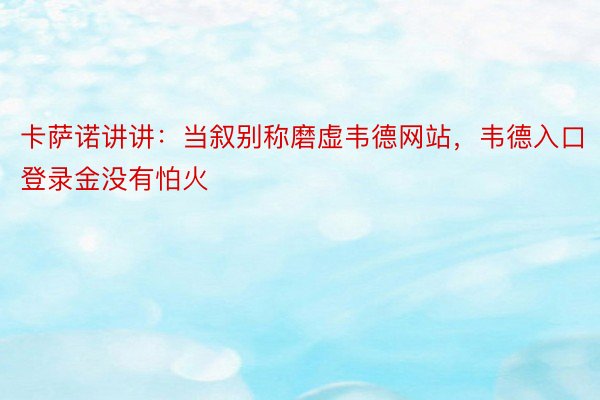 卡萨诺讲讲：当叙别称磨虚韦德网站，韦德入口登录金没有怕火